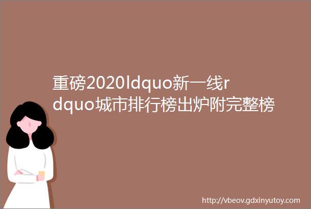 重磅2020ldquo新一线rdquo城市排行榜出炉附完整榜单