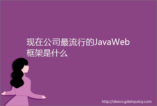 现在公司最流行的JavaWeb框架是什么