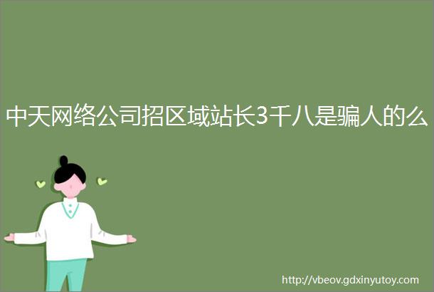 中天网络公司招区域站长3千八是骗人的么