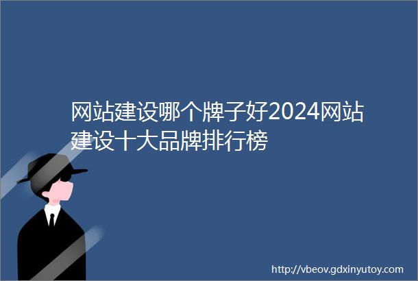 网站建设哪个牌子好2024网站建设十大品牌排行榜