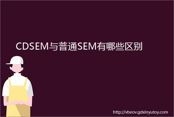 CDSEM与普通SEM有哪些区别