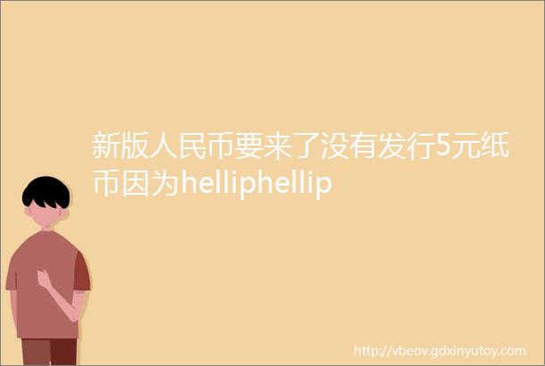 新版人民币要来了没有发行5元纸币因为helliphellip