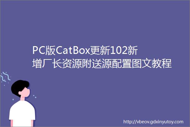 PC版CatBox更新102新增厂长资源附送源配置图文教程