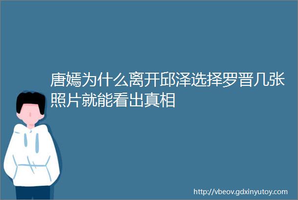 唐嫣为什么离开邱泽选择罗晋几张照片就能看出真相