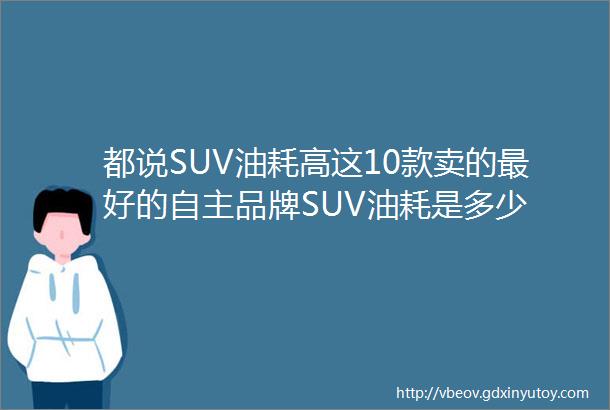 都说SUV油耗高这10款卖的最好的自主品牌SUV油耗是多少