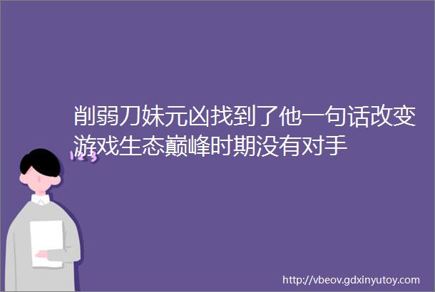 削弱刀妹元凶找到了他一句话改变游戏生态巅峰时期没有对手